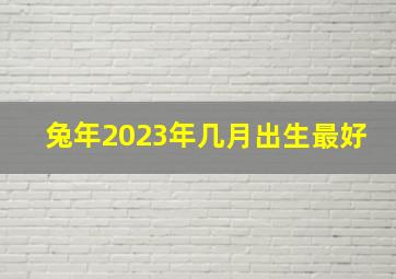 兔年2023年几月出生最好