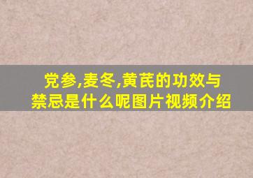 党参,麦冬,黄芪的功效与禁忌是什么呢图片视频介绍