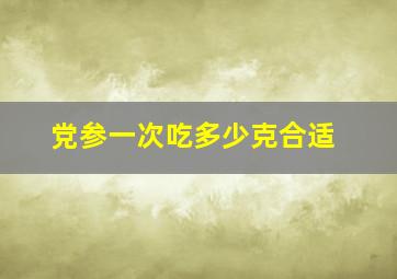 党参一次吃多少克合适