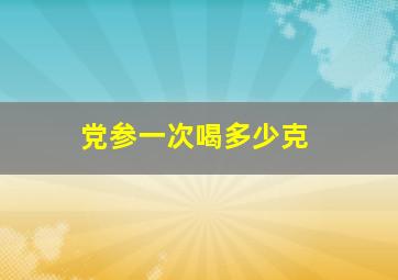 党参一次喝多少克