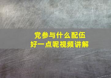 党参与什么配伍好一点呢视频讲解