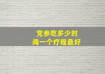 党参吃多少时间一个疗程最好