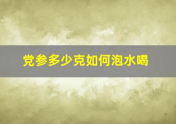 党参多少克如何泡水喝