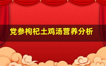 党参枸杞土鸡汤营养分析