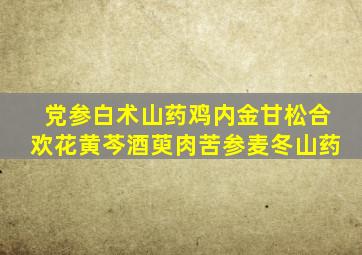 党参白术山药鸡内金甘松合欢花黄芩酒萸肉苦参麦冬山药