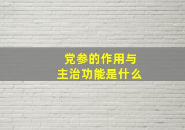 党参的作用与主治功能是什么