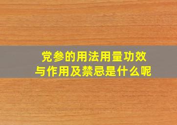 党参的用法用量功效与作用及禁忌是什么呢