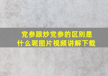 党参跟炒党参的区别是什么呢图片视频讲解下载