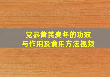 党参黄芪麦冬的功效与作用及食用方法视频