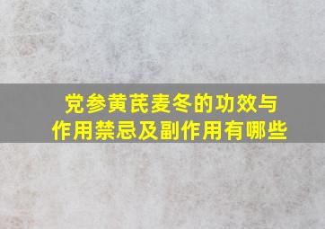 党参黄芪麦冬的功效与作用禁忌及副作用有哪些