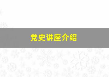 党史讲座介绍