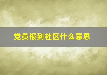 党员报到社区什么意思