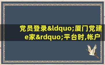 党员登录“厦门党建e家”平台时,帐户名为