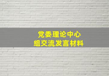 党委理论中心组交流发言材料