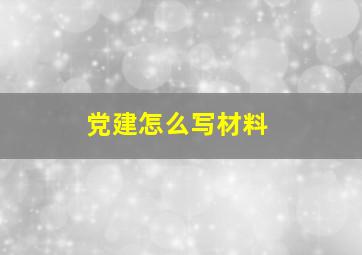 党建怎么写材料