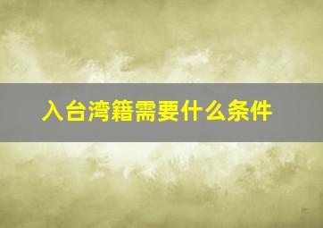 入台湾籍需要什么条件