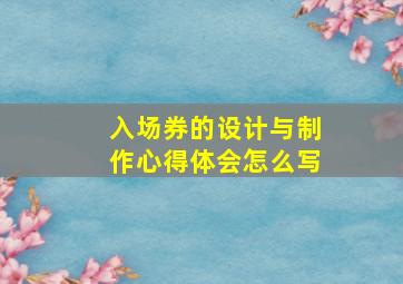 入场券的设计与制作心得体会怎么写