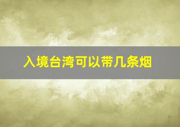 入境台湾可以带几条烟