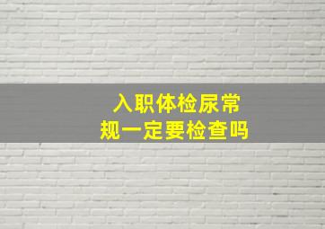 入职体检尿常规一定要检查吗