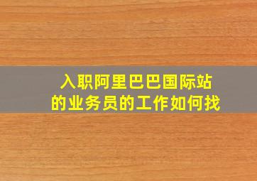 入职阿里巴巴国际站的业务员的工作如何找