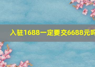 入驻1688一定要交6688元吗