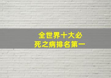 全世界十大必死之病排名第一