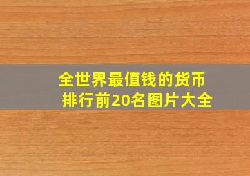 全世界最值钱的货币排行前20名图片大全