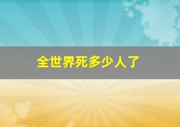 全世界死多少人了