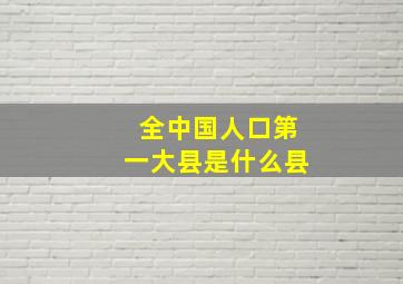 全中国人口第一大县是什么县