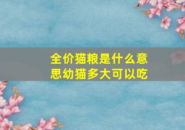 全价猫粮是什么意思幼猫多大可以吃