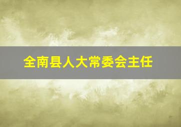 全南县人大常委会主任