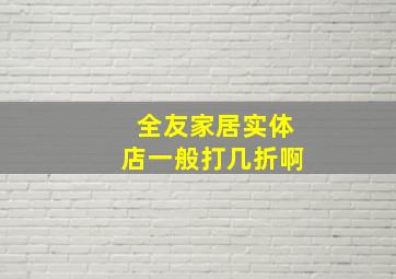 全友家居实体店一般打几折啊