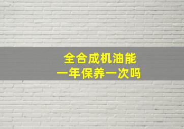 全合成机油能一年保养一次吗