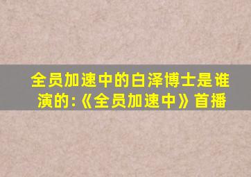 全员加速中的白泽博士是谁演的:《全员加速中》首播