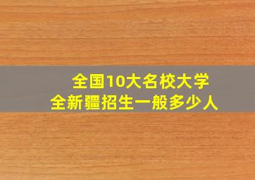 全国10大名校大学全新疆招生一般多少人