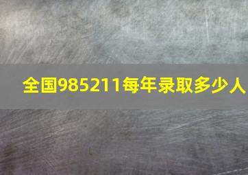 全国985211每年录取多少人