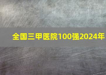 全国三甲医院100强2024年