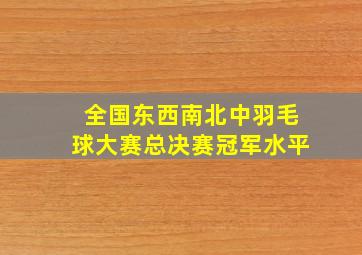 全国东西南北中羽毛球大赛总决赛冠军水平