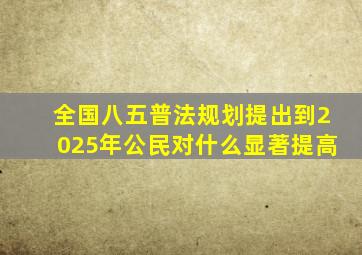 全国八五普法规划提出到2025年公民对什么显著提高