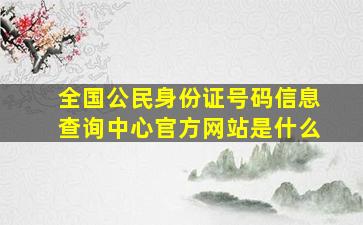 全国公民身份证号码信息查询中心官方网站是什么