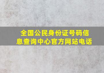 全国公民身份证号码信息查询中心官方网站电话