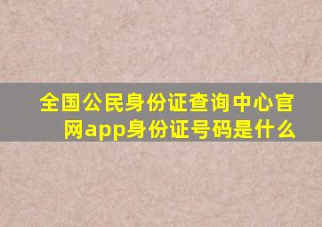 全国公民身份证查询中心官网app身份证号码是什么