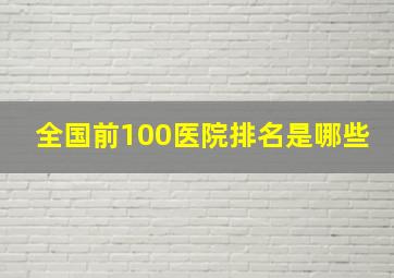 全国前100医院排名是哪些