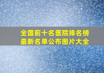 全国前十名医院排名榜最新名单公布图片大全