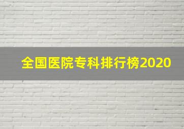 全国医院专科排行榜2020