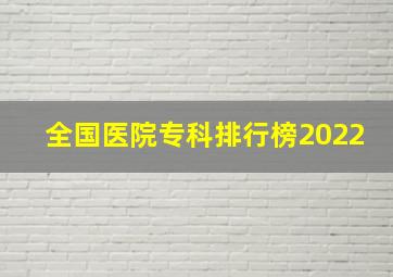 全国医院专科排行榜2022