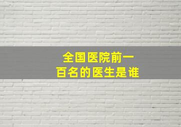 全国医院前一百名的医生是谁