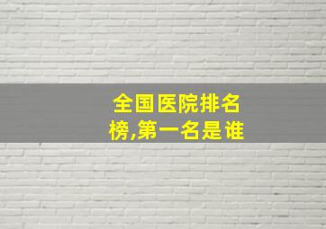 全国医院排名榜,第一名是谁