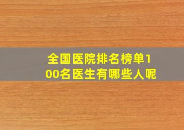 全国医院排名榜单100名医生有哪些人呢