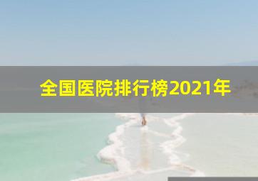 全国医院排行榜2021年